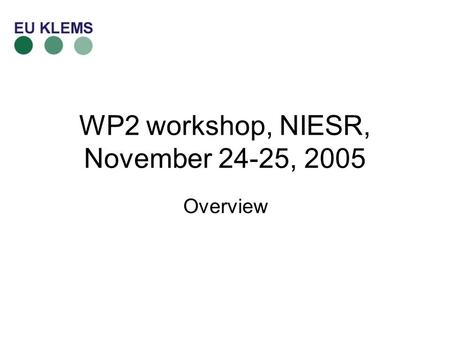 WP2 workshop, NIESR, November 24-25, 2005 Overview.