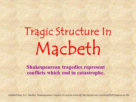 Tragic Structure In Macbeth Shakespearean tragedies represent conflicts which end in catastrophe. Adapted from: A.C. Bradley. Shakespearean Tragedy. A.
