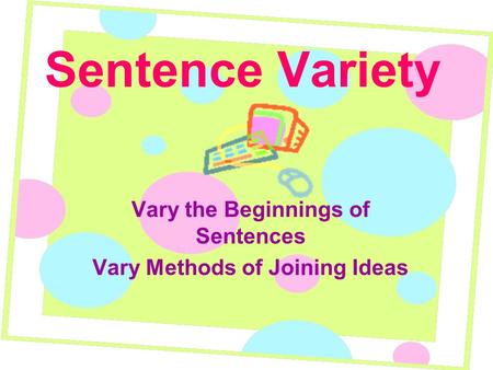 Vary the Beginnings of Sentences Vary Methods of Joining Ideas