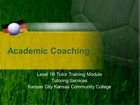 Academic Coaching Level 1B Tutor Training Module Tutoring Services Kansas City Kansas Community College.