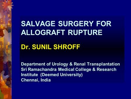 SALVAGE SURGERY FOR ALLOGRAFT RUPTURE Dr. SUNIL SHROFF Department of Urology & Renal Transplantation Sri Ramachandra Medical College & Research Institute.