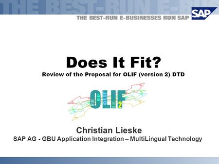 Does It Fit? Review of the Proposal for OLIF (version 2) DTD Christian Lieske SAP AG - GBU Application Integration – MultiLingual Technology.