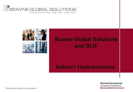 © Bowne Global Solutions, Inc All rights reserved Bowne Global Solutions and OLIF Industry Implementation Michael Kranawetvogl Linguistic Engineering Bowne.