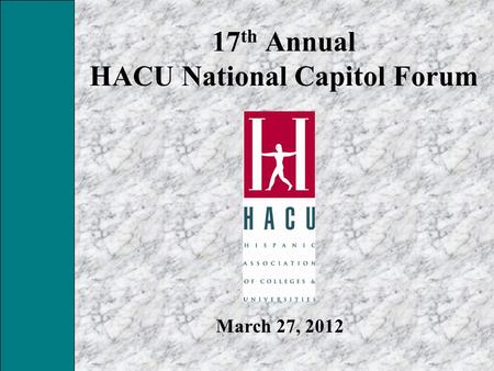17 th Annual HACU National Capitol Forum March 27, 2012.