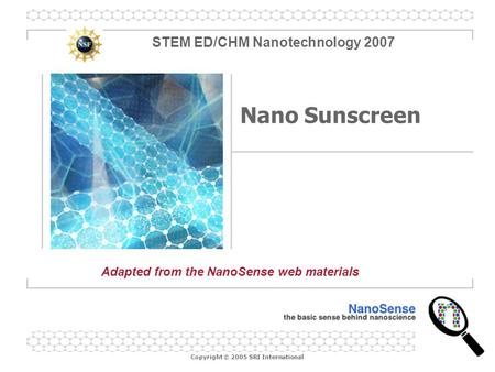 Copyright © 2005 SRI International Nano Sunscreen Adapted from the NanoSense web materials STEM ED/CHM Nanotechnology 2007.