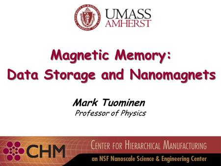 Magnetic Memory: Data Storage and Nanomagnets Magnetic Memory: Data Storage and Nanomagnets Mark Tuominen Professor of Physics.