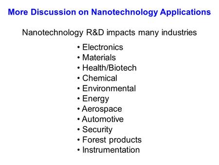 Nanotechnology R&D impacts many industries Electronics Materials Health/Biotech Chemical Environmental Energy Aerospace Automotive Security Forest products.