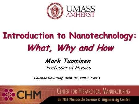Introduction to Nanotechnology: What, Why and How Introduction to Nanotechnology: What, Why and How Mark Tuominen Professor of Physics Science Saturday,