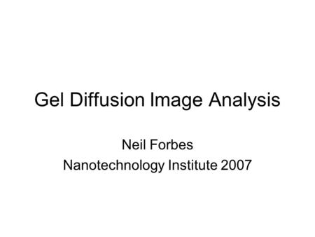 Gel Diffusion Image Analysis Neil Forbes Nanotechnology Institute 2007.