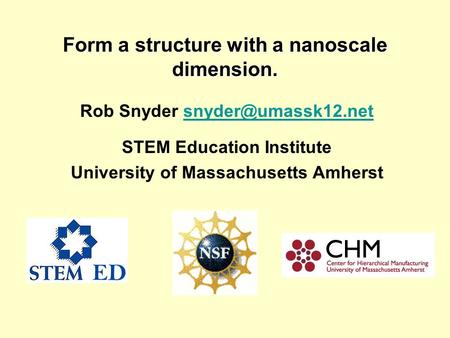 Form a structure with a nanoscale dimension. Rob Snyder STEM Education Institute University of Massachusetts Amherst.