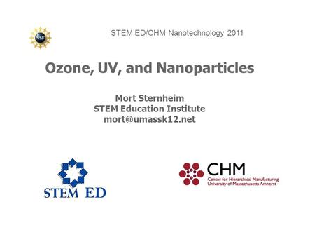 Ozone, UV, and Nanoparticles Mort Sternheim STEM Education Institute STEM ED/CHM Nanotechnology 2011.
