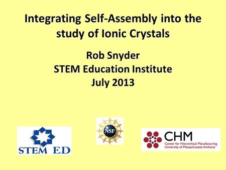 Integrating Self-Assembly into the study of Ionic Crystals Rob Snyder STEM Education Institute July 2013.