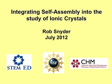 Integrating Self-Assembly into the study of Ionic Crystals Integrating Self-Assembly into the study of Ionic Crystals Rob Snyder July 2012.