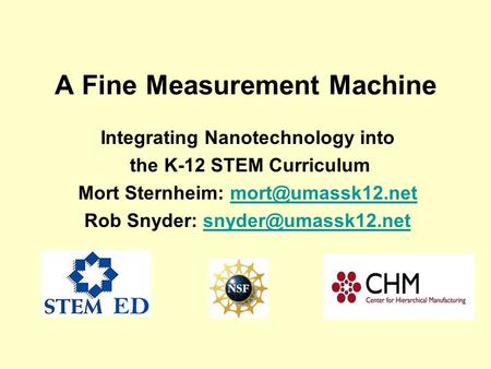 A Fine Measurement Machine Integrating Nanotechnology into the K-12 STEM Curriculum Mort Sternheim: Rob Snyder: