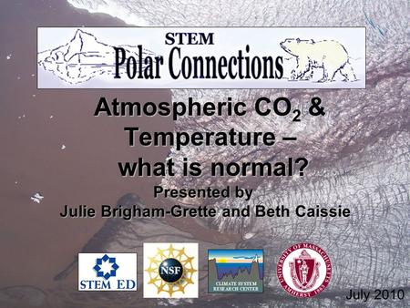 Atmospheric CO 2 & Temperature – what is normal? what is normal? Presented by Julie Brigham-Grette and Beth Caissie Julie Brigham-Grette and Beth Caissie.