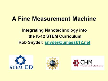 A Fine Measurement Machine Integrating Nanotechnology into the K-12 STEM Curriculum Rob Snyder: