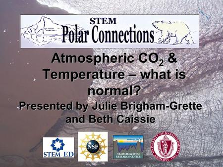Atmospheric CO 2 & Temperature – what is normal? Presented by Julie Brigham-Grette and Beth Caissie.