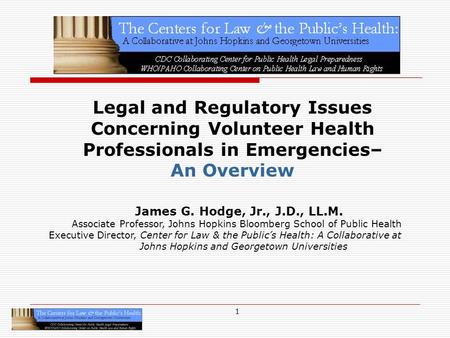 1 Legal and Regulatory Issues Concerning Volunteer Health Professionals in Emergencies– An Overview James G. Hodge, Jr., J.D., LL.M. Associate Professor,