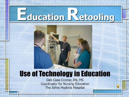 Use of Technology in Education Deb Case-Cromer, RN, MS Coordinator for Nursing Education The Johns Hopkins Hospital E ducation R etooling.