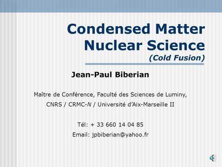 Condensed Matter Nuclear Science (Cold Fusion) Jean-Paul Biberian Maître de Conférence, Faculté des Sciences de Luminy, CNRS / CRMC-N / Université dAix-Marseille.