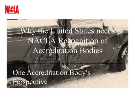 Why the United States needs NACLA Recognition of Accreditation Bodies One Accreditation Bodys Perspective.