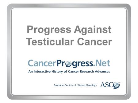 Progress Against Testicular Cancer. 1970–1979 Progress Against Testicular Cancer 1970–1979 1970: Two new drugs produce first complete remissions in advanced.
