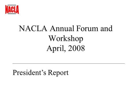 NACLA Annual Forum and Workshop April, 2008 Presidents Report.
