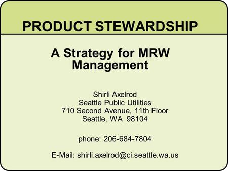 PRODUCT STEWARDSHIP A Strategy for MRW Management Shirli Axelrod Seattle Public Utilities 710 Second Avenue, 11th Floor Seattle, WA 98104 phone: 206-684-7804.