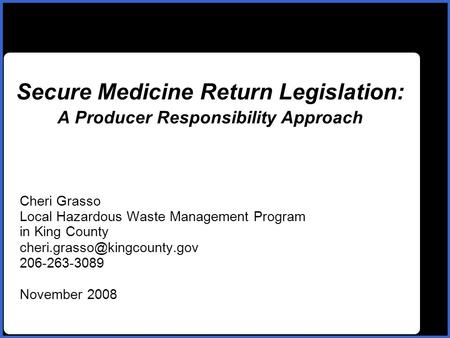 Name Secure Medicine Return Legislation: A Producer Responsibility Approach Cheri Grasso Local Hazardous Waste Management Program in King County