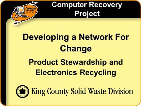Computer Recovery Project Developing a Network For Change Product Stewardship and Electronics Recycling.