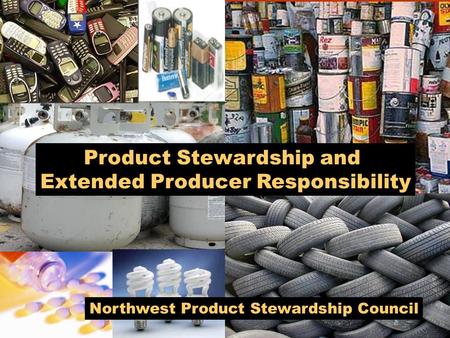 Northwest Product Stewardship Council Product Stewardship and Extended Producer Responsibility.