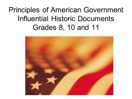Principles of American Government Influential Historic Documents Grades 8, 10 and 11.