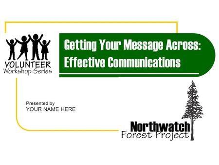 Getting Your Message Across: Effective Communications Presented by YOUR NAME HERE.