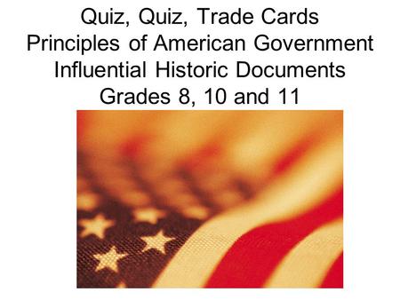 Quiz, Quiz, Trade Cards Principles of American Government Influential Historic Documents Grades 8, 10 and 11.