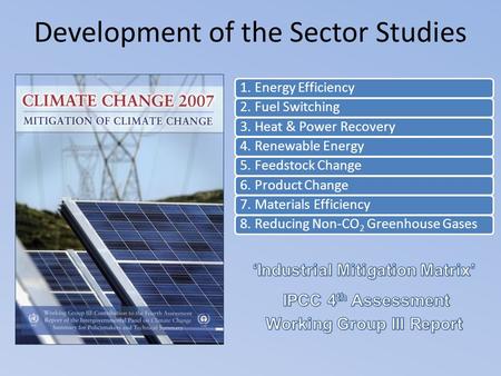 Development of the Sector Studies 1. Energy Efficiency2. Fuel Switching3. Heat & Power Recovery4. Renewable Energy5. Feedstock Change6. Product Change7.