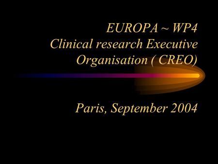 EUROPA ~ WP4 Clinical research Executive Organisation ( CREO) Paris, September 2004.