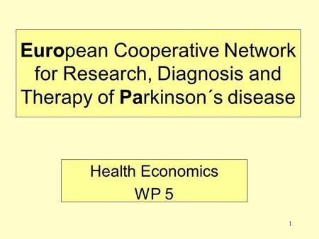 1 European Cooperative Network for Research, Diagnosis and Therapy of Parkinson´s disease Health Economics WP 5.