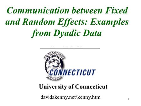 1 Communication between Fixed and Random Effects: Examples from Dyadic Data David A. Kenny University of Connecticut davidakenny.net\kenny.htm.