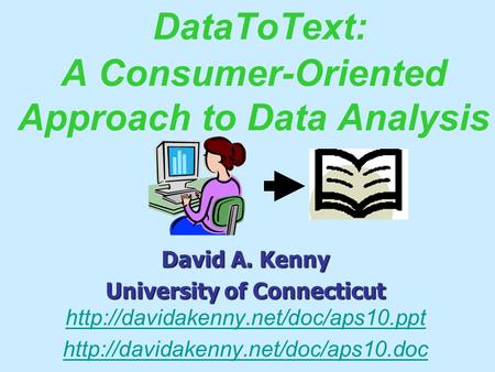 DataToText: A Consumer-Oriented Approach to Data Analysis David A. Kenny University of Connecticut University of Connecticut
