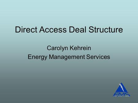Direct Access Deal Structure Carolyn Kehrein Energy Management Services.