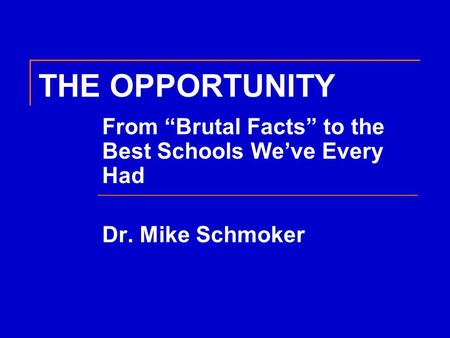 THE OPPORTUNITY From “Brutal Facts” to the Best Schools We’ve Every Had Dr. Mike Schmoker.