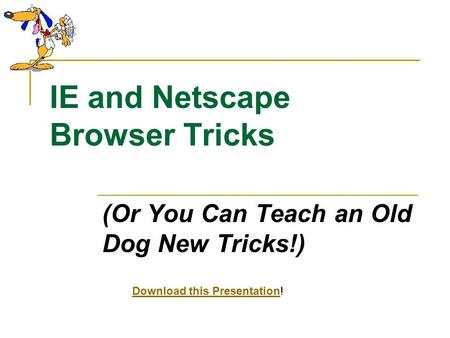 IE and Netscape Browser Tricks (Or You Can Teach an Old Dog New Tricks!) Download this PresentationDownload this Presentation!