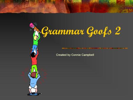 Grammar Goofs 2 Created by Connie Campbell Read each sentence and click the one that is written correctly.