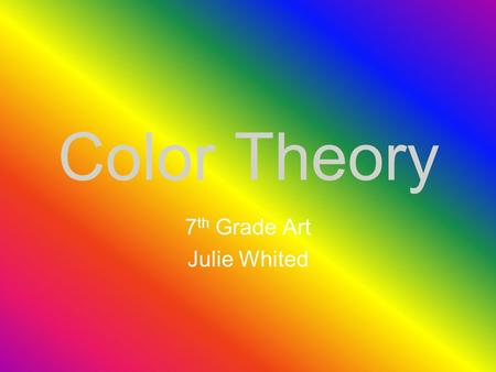 Color Theory 7 th Grade Art Julie Whited Introduction Color theory is a body of practical guidance to color mixing and the visual impact of specific.