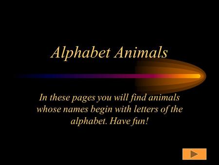 Alphabet Animals In these pages you will find animals whose names begin with letters of the alphabet. Have fun!