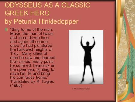 ODYSSEUS AS A CLASSIC GREEK HERO by Petunia Hinkledopper Sing to me of the man, Muse, the man of twists and turns driven time and again off course, once.