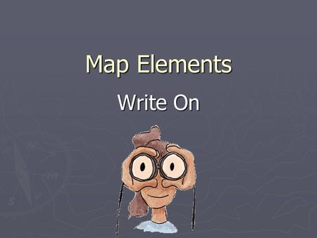 Map Elements Write On. Learner Expectation Content Standard: 3.0 Geography Content Standard: 3.0 Geography 3.01 Understand how to use maps, globes, and.