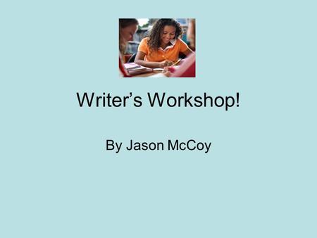 Writers Workshop! By Jason McCoy. Writers workshop…. Allows choice in topic and form Follows through the entire writing process: planning, drafting, revision,