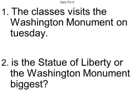 Daily Fix-It 1. The classes visits the Washington Monument on tuesday. 2. is the Statue of Liberty or the Washington Monument biggest?