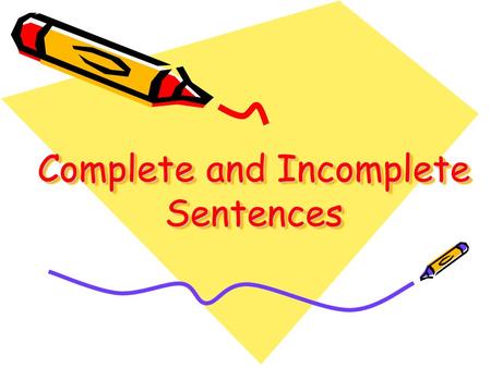 Complete and Incomplete Sentences A complete sentence is a group of words that tells a complete idea. A complete sentence answers these questions: Who?